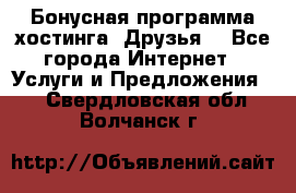 Бонусная программа хостинга «Друзья» - Все города Интернет » Услуги и Предложения   . Свердловская обл.,Волчанск г.